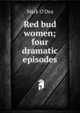 Red bud women; four dramatic episodes, Mark O'Dea 