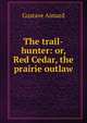 The trail-hunter: or, Red Cedar, the prairie outlaw, Gustave Aimard 
