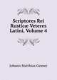 Scriptores Rei Rustic? Veteres Latini, Volume 4, Johann Matthias Gesner 