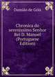 Chronica do serenissimo Senhor Rei D. Manoel (Portuguese Edition), Damiao de Gois 
