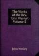 The Works of the Rev. John Wesley, Volume 5, John Wesley 
