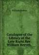 Catalogue of the Library of the Late Right Rev. William Reeves, ., William Reeves 