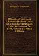 M?moires, Contenans L'histoire Des Rois Louis XI & Charles VIII Depuis L'an 1464 Jusques En 1498, Volume 4 (French Edition), Philippe de Commynes 