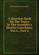 A Question Book On The Topics In The Assembly's Shorter Catechism: Vol.iv., Part 2, Abijah Richardson Baker 