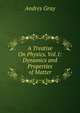 A Treatise On Physics. Vol.1: Dynamics and Properties of Matter, Andres Gray 