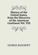 History of the United States, from the Discovery of the American Continent Vol. VIII, Bancroft, George 