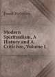 Modern Spiritualism, A History and A Criticism, Volume I, Frank Podmore 