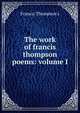 The work of francis thompson poems: volume I, Francis Thompson's 