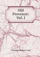 Old Provence: Vol. I, Theodore Andrea Cook 