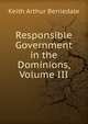 Responsible Government in the Dominions, Volume III, Keith Arthur Berriedale 