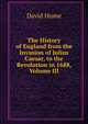 The History of England from the Invasion of Julius Caesar, to the Revolution in 1688, Volume III, Hume David 