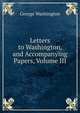 Letters to Washington, and Accompanying Papers, Volume III, George Washington 