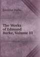The Works of Edmund Burke, Volume III, Burke Edmund 