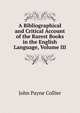 A Bibliographical and Critical Account of the Rarest Books in the English Language, Volume III, John Payne Collier 