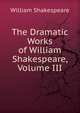 The Dramatic Works of William Shakespeare, Volume III, Уильям Шекспир 