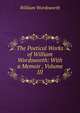The Poetical Works of William Wordsworth: With a Memoir , Volume III, Wordsworth William 