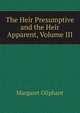 The Heir Presumptive and the Heir Apparent, Volume III, Oliphant, Mrs. (Margaret), 1828-1897 