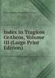 Index in Tragicos GrAbcos, Volume III (Large Print Edition), Christian Daniel Wrigglesworth Beatson 