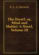 The Dwarf; or, Mind and Matter: A Novel, Volume III, E. L. A. Berwick 