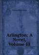 Arlington: A Novel, Volume III, Thomas Henry Lister 