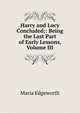 Harry and Lucy Concluded;: Being the Last Part of Early Lessons, Volume III, Edgeworth Maria 