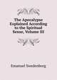 The Apocalypse Explained According to the Spiritual Sense, Volume III, Swedenborg, Emanuel, 1688-1772 