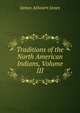 Traditions of the North American Indians, Volume III, James Athearn Jones 