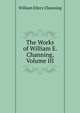 The Works of William E. Channing, Volume III, Channing, William Ellery 