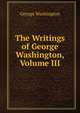 The Writings of George Washington, Volume III, George Washington 