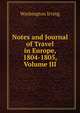 Notes and Journal of Travel in Europe, 1804-1805, Volume III, Washington Irving 