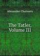 The Tatler, Volume III, Alexander Chalmers 