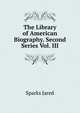 The Library of American Biography. Second Series Vol. III, Sparks, Jared, 1789-1866. fmo 