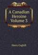 A Canadian Heroine Volume 3, Harry Coghill 