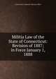 Militia Law of the State of Connecticut: Revision of 1887; in Force January 1, 1888, Connecticut A Adjutant-General's Office 