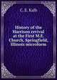 History of the Harrison revival at the First M.E. Church, Springfield, Illinois microform, C. E. Kalb 