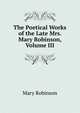 The Poetical Works of the Late Mrs. Mary Robinson, Volume III, Mary Robinson 