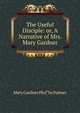 The Useful Disciple: or, A Narrative of Mrs. Mary Gardner, Mary Gardner PhA"be Palmer 