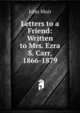 Letters to a Friend: Written to Mrs. Ezra S. Carr, 1866-1879, Muir John 