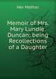 Memoir of Mrs. Mary Lundie. Duncan; being Recollections of a Daughter, Her Mother 