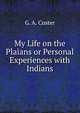 My Life on the Plaians or Personal Experiences with Indians, G. A. Custer 