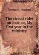 The circuit rider on foot; or, My first year in the ministry, George H. Hopkins 