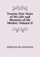 Twenty-Five Years of My Life and Memoirs of My Mother, Volume II, Lamartine Alphonse de 