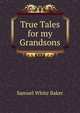 True Tales for my Grandsons, Samuel White Baker 