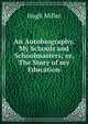 An Autobiography. My Schools and Schoolmasters; or, The Story of my Education., Miller Hugh 