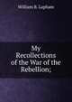 My Recollections of the War of the Rebellion;, William B. Lapham 