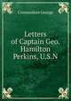 Letters of Captain Geo. Hamilton Perkins, U.S.N, Commodore George 