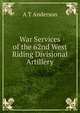 War Services of the 62nd West Riding Divisional Artillery, A T Anderson 