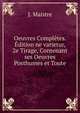 Oeuvres Completes. Edition ne varietur, 2e Tirage, Contenant ses Oeuvres Posthumes et Toute, J. Maistre 