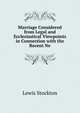 Marriage Considered from Legal and Ecclesiastical Viewpoints in Connection with the Recent Ne, Lewis Stockton 