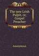 The new Lrish Pulpit, or, Gospel Preacher, Heinrich Kretschmayr 